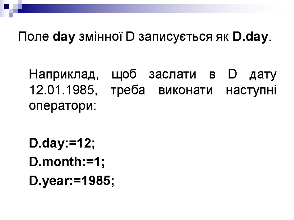 Поле day змінної D записується як D.day. Наприклад, щоб заслати в D дату 12.01.1985,